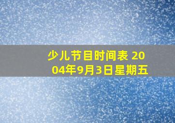 少儿节目时间表 2004年9月3日星期五